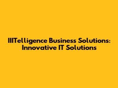 IIITelligence Business Solutions: Innovative IT Solutions