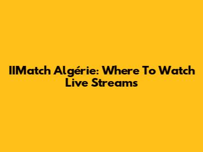IIMatch Algérie: Where To Watch Live Streams