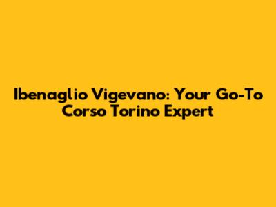 Ibenaglio Vigevano: Your Go-To Corso Torino Expert
