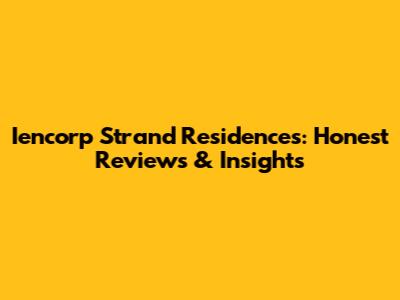 Iencorp Strand Residences: Honest Reviews & Insights