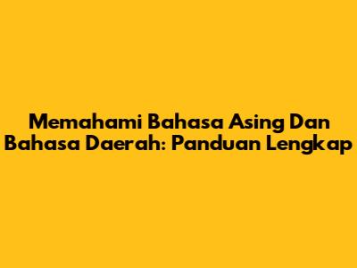 Memahami Bahasa Asing Dan Bahasa Daerah: Panduan Lengkap