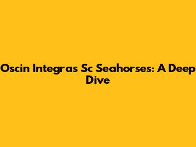 Oscin Integras Sc Seahorses: A Deep Dive
