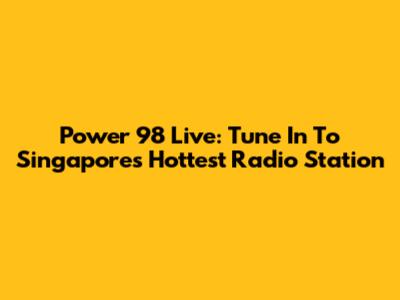 Power 98 Live: Tune In To Singapore's Hottest Radio Station