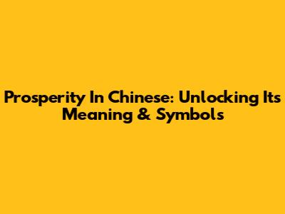 Prosperity In Chinese: Unlocking Its Meaning & Symbols