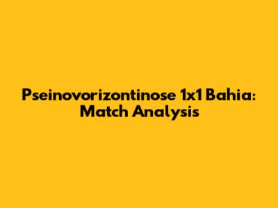 Pseinovorizontinose 1x1 Bahia: Match Analysis