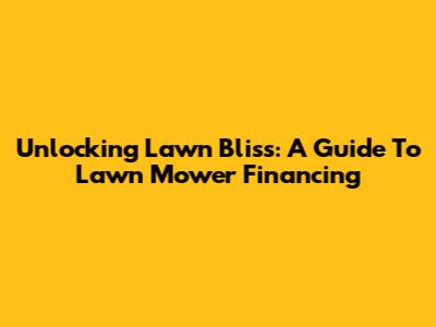 Unlocking Lawn Bliss: A Guide To Lawn Mower Financing